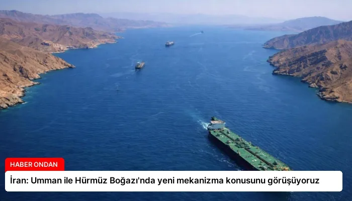 İran: Umman ile Hürmüz Boğazı’nda yeni mekanizma konusunu görüşüyoruz