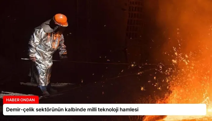 Demir-çelik sektörünün kalbinde milli teknoloji hamlesi