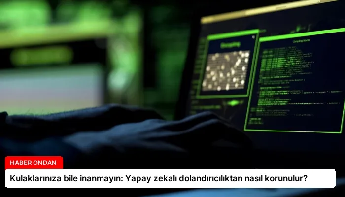 Kulaklarınıza bile inanmayın: Yapay zekalı dolandırıcılıktan nasıl korunulur?