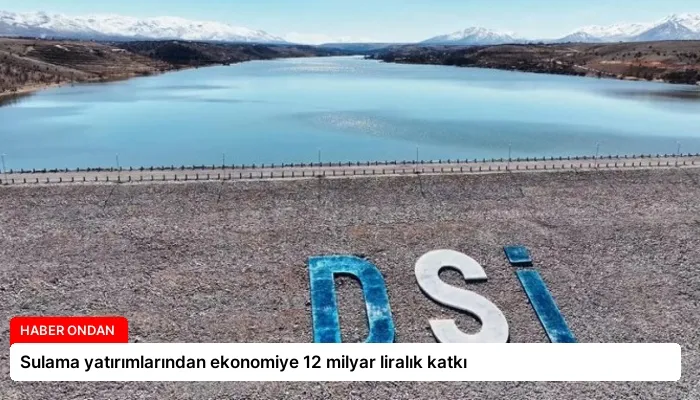 Sulama yatırımlarından ekonomiye 12 milyar liralık katkı