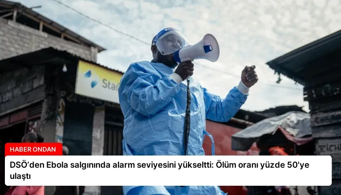 DSÖ’den Ebola salgınında alarm seviyesini yükseltti: Ölüm oranı yüzde 50’ye ulaştı