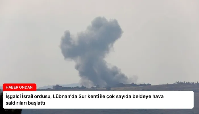 İşgalci İsrail ordusu, Lübnan’da Sur kenti ile çok sayıda beldeye hava saldırıları başlattı