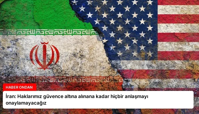 İran: Haklarımız güvence altına alınana kadar hiçbir anlaşmayı onaylamayacağız