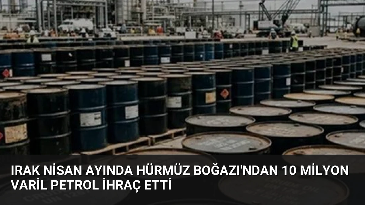 Irak Nisan Ayında Hürmüz Boğazı’ndan 10 Milyon Varil Petrol İhraç Etti