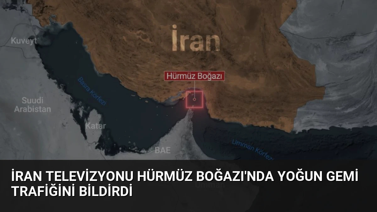 İran Televizyonu Hürmüz Boğazı’nda Yoğun Gemi Trafiğini Bildirdi
