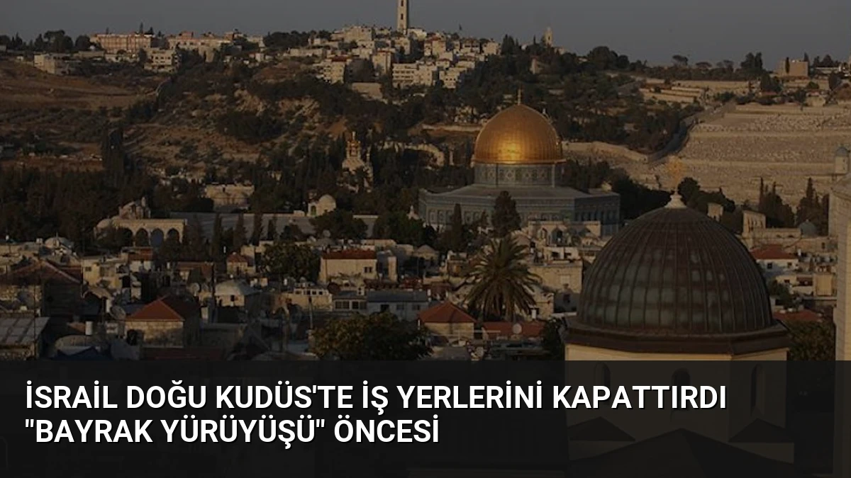 İsrail Doğu Kudüs’te İş Yerlerini Kapattırdı “Bayrak Yürüyüşü” Öncesi