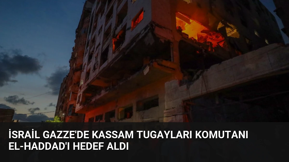 İsrail Gazze’de Kassam Tugayları Komutanı el-Haddad’ı Hedef Aldı