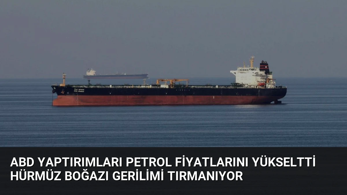 ABD Yaptırımları Petrol Fiyatlarını Yükseltti Hürmüz Boğazı Gerilimi Tırmanıyor