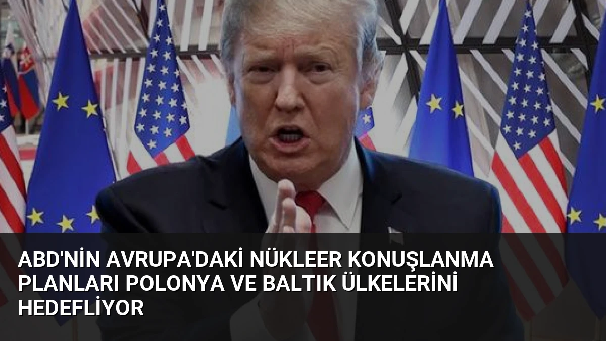 ABD’nin Avrupa’daki Nükleer Konuşlanma Planları Polonya ve Baltık Ülkelerini Hedefliyor