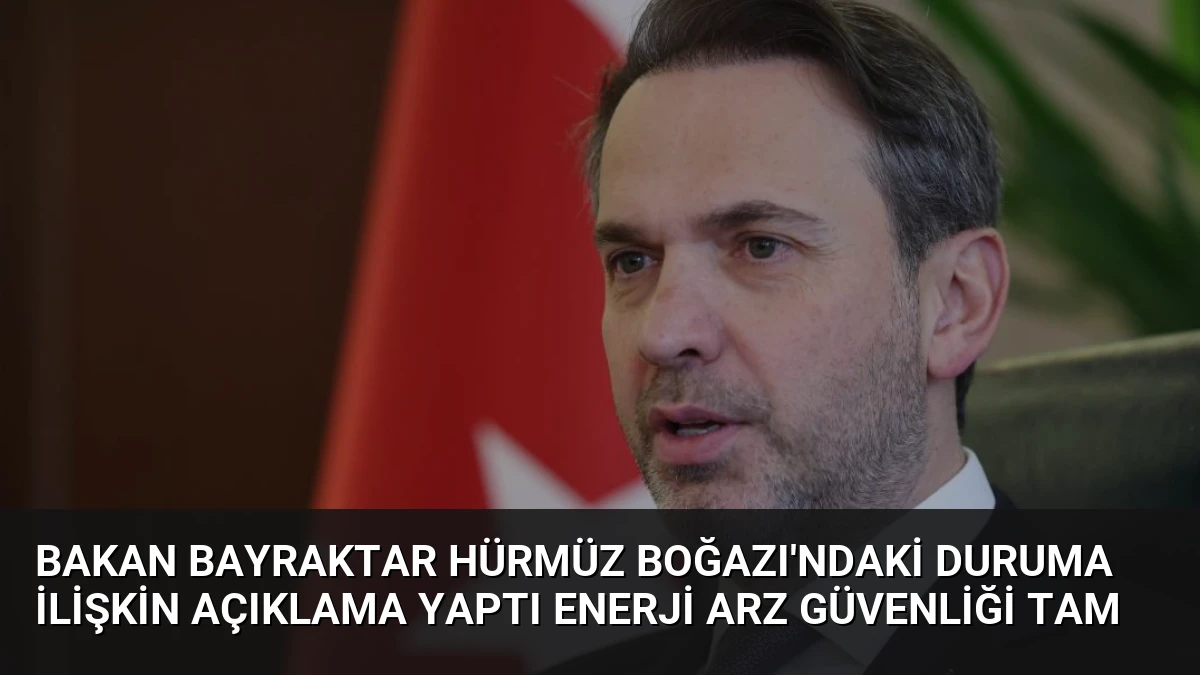 Bakan Bayraktar Hürmüz Boğazı’ndaki Duruma İlişkin Açıklama Yaptı Enerji Arz Güvenliği Tam