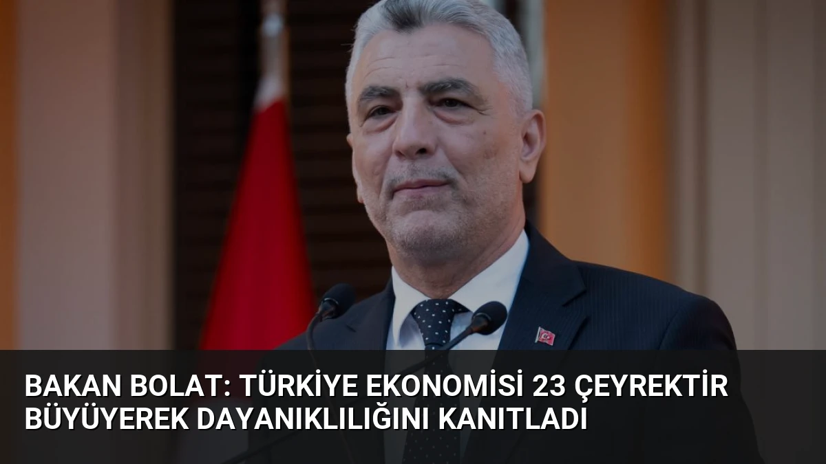 Bakan Bolat: Türkiye ekonomisi 23 çeyrektir büyüyerek dayanıklılığını kanıtladı