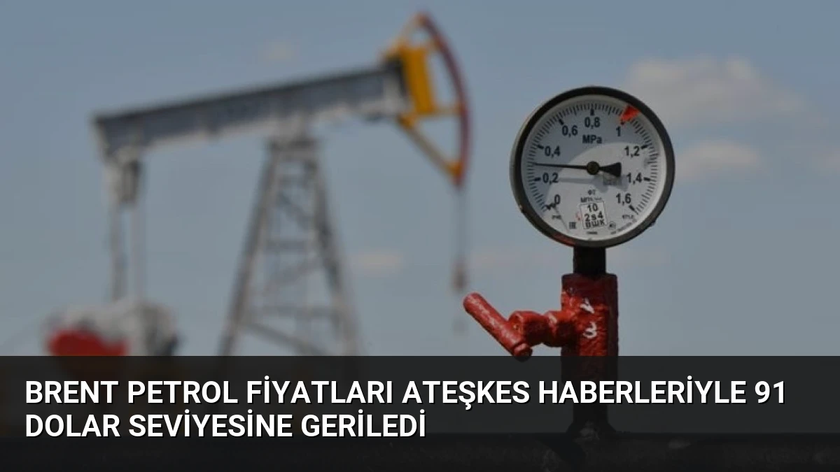 Brent Petrol Fiyatları Ateşkes Haberleriyle 91 Dolar Seviyesine Geriledi