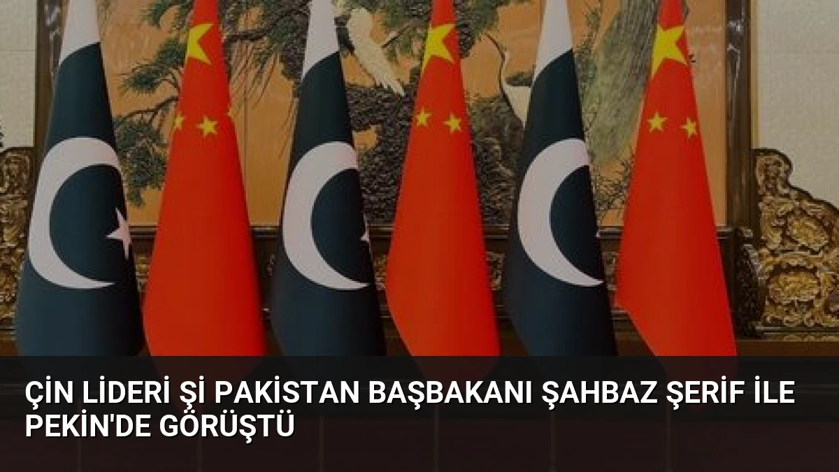 Çin Lideri Şi Pakistan Başbakanı Şahbaz Şerif ile Pekin’de Görüştü