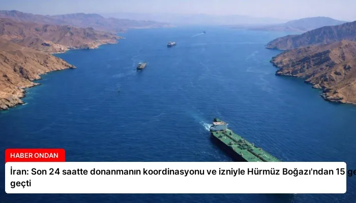 İran: Son 24 saatte donanmanın koordinasyonu ve izniyle Hürmüz Boğazı’ndan 15 gemi geçti