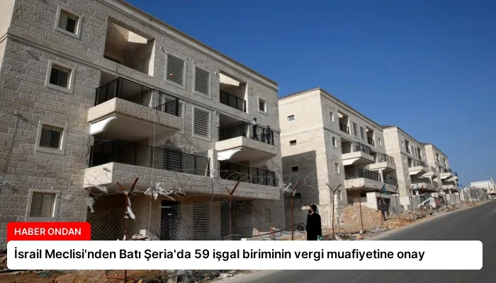 İsrail Meclisi’nden Batı Şeria’da 59 işgal biriminin vergi muafiyetine onay