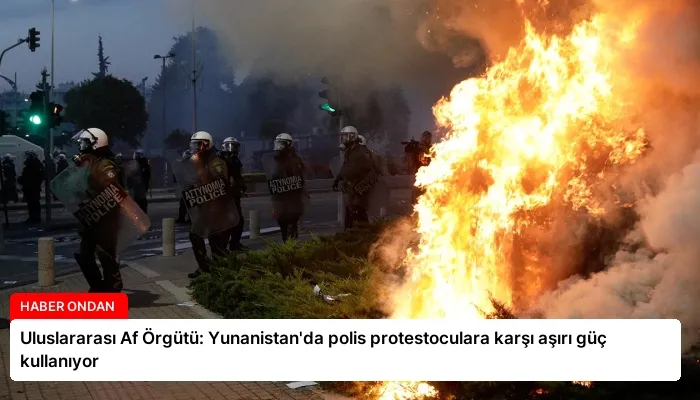 Uluslararası Af Örgütü: Yunanistan’da polis protestoculara karşı aşırı güç kullanıyor