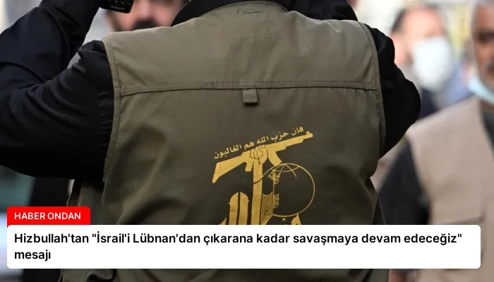 Hizbullah’tan “İsrail’i Lübnan’dan çıkarana kadar savaşmaya devam edeceğiz” mesajı