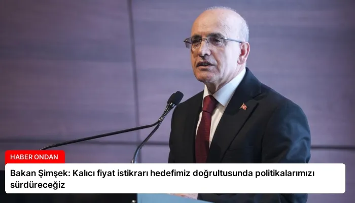 Bakan Şimşek: Kalıcı fiyat istikrarı hedefimiz doğrultusunda politikalarımızı sürdüreceğiz