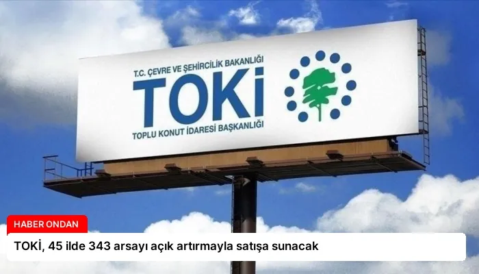 TOKİ, 45 ilde 343 arsayı açık artırmayla satışa sunacak