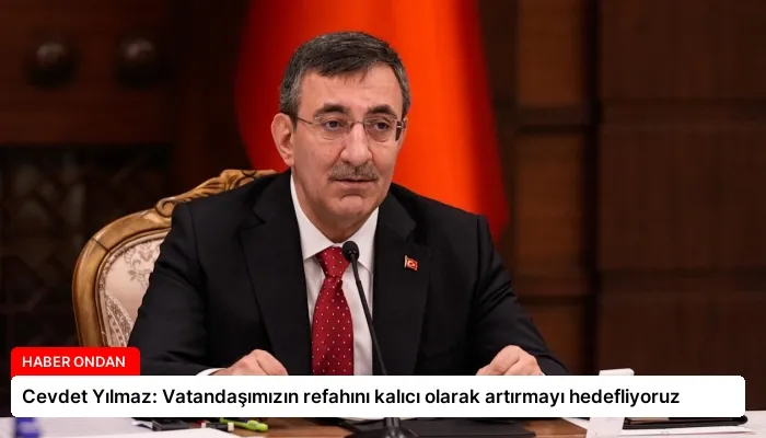 Cevdet Yılmaz: Vatandaşımızın refahını kalıcı olarak artırmayı hedefliyoruz