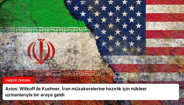 Axios: Witkoff ile Kushner, İran müzakerelerine hazırlık için nükleer uzmanlarıyla bir araya geldi
