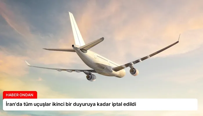 İran’da tüm uçuşlar ikinci bir duyuruya kadar iptal edildi