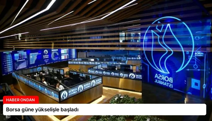Borsa güne yükselişle başladı
