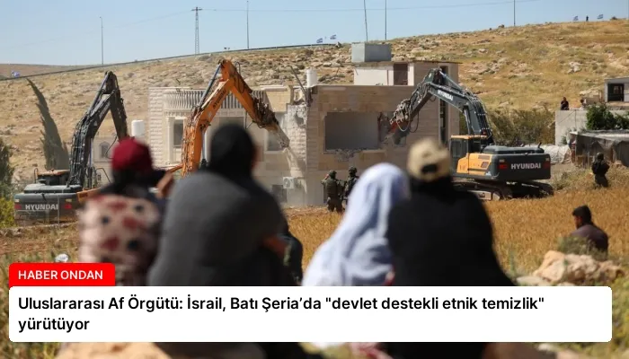 Uluslararası Af Örgütü: İsrail, Batı Şeria’da “devlet destekli etnik temizlik” yürütüyor