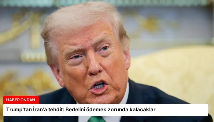 Trump’tan İran’a tehdit: Bedelini ödemek zorunda kalacaklar