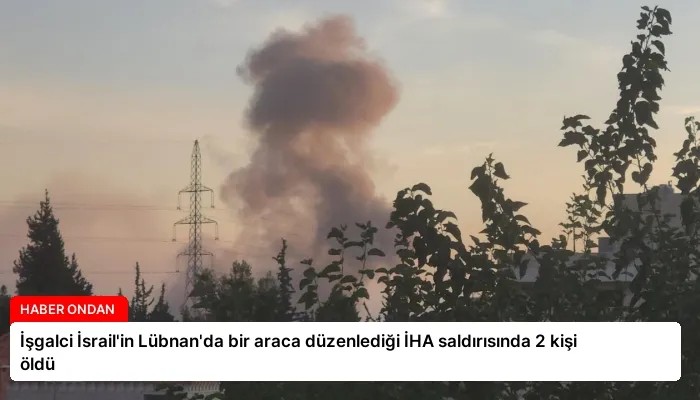İşgalci İsrail’in Lübnan’da bir araca düzenlediği İHA saldırısında 2 kişi öldü