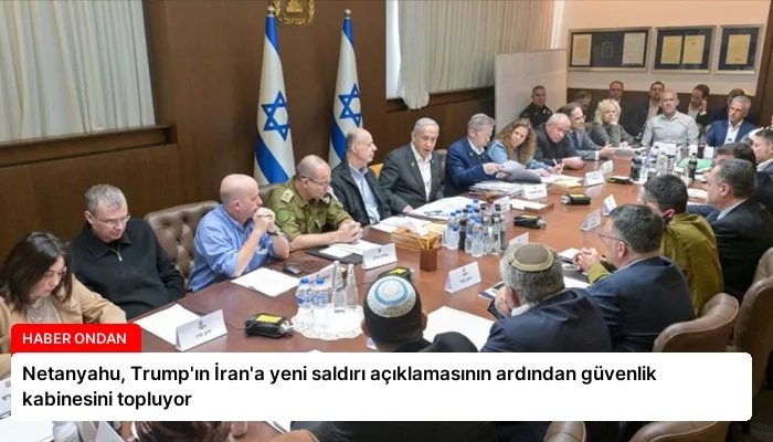 Netanyahu, Trump’ın İran’a yeni saldırı açıklamasının ardından güvenlik kabinesini topluyor