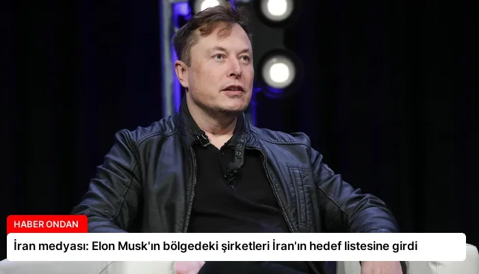 İran medyası: Elon Musk’ın bölgedeki şirketleri İran’ın hedef listesine girdi