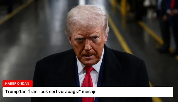 Trump’tan “İran’ı çok sert vuracağız” mesajı