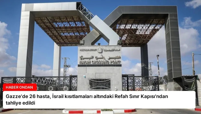 Gazze’de 26 hasta, İsrail kısıtlamaları altındaki Refah Sınır Kapısı’ndan tahliye edildi