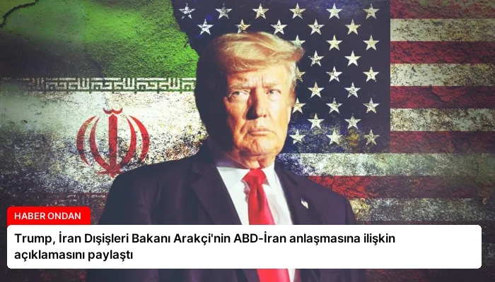 Trump, İran Dışişleri Bakanı Arakçi’nin ABD-İran anlaşmasına ilişkin açıklamasını paylaştı