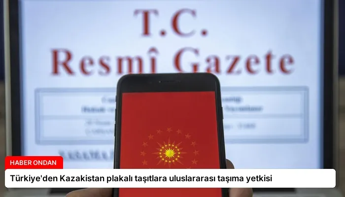 Türkiye’den Kazakistan plakalı taşıtlara uluslararası taşıma yetkisi