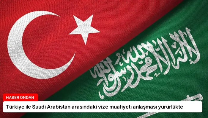 Türkiye ile Suudi Arabistan arasındaki vize muafiyeti anlaşması yürürlükte