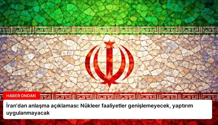 İran’dan anlaşma açıklaması: Nükleer faaliyetler genişlemeyecek, yaptırım uygulanmayacak