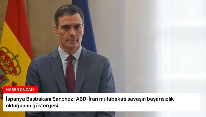 İspanya Başbakanı Sanchez: ABD-İran mutabakatı savaşın başarısızlık olduğunun göstergesi