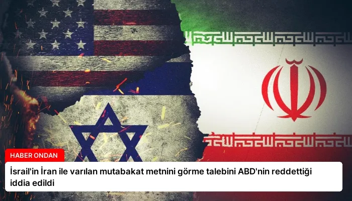 İsrail’in İran ile varılan mutabakat metnini görme talebini ABD’nin reddettiği iddia edildi