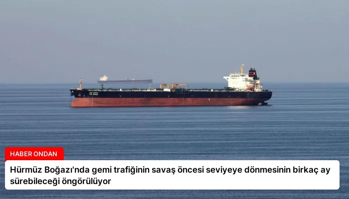 Hürmüz Boğazı’nda gemi trafiğinin savaş öncesi seviyeye dönmesinin birkaç ay sürebileceği öngörülüyor