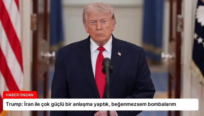 Trump: İran ile çok güçlü bir anlaşma yaptık, beğenmezsem bombalarım
