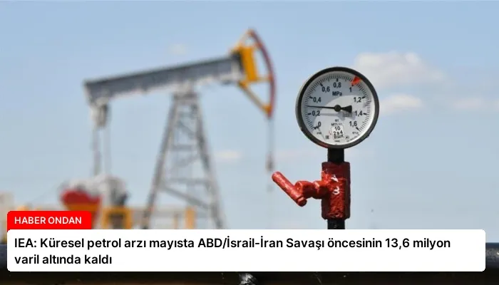 IEA: Küresel petrol arzı mayısta ABD/İsrail-İran Savaşı öncesinin 13,6 milyon varil altında kaldı