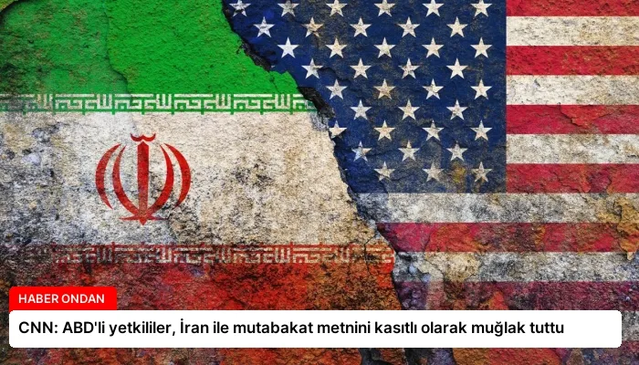 CNN: ABD’li yetkililer, İran ile mutabakat metnini kasıtlı olarak muğlak tuttu