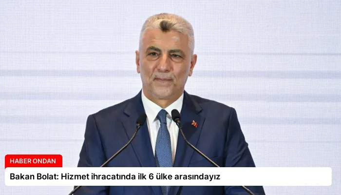 Bakan Bolat: Hizmet ihracatında ilk 6 ülke arasındayız