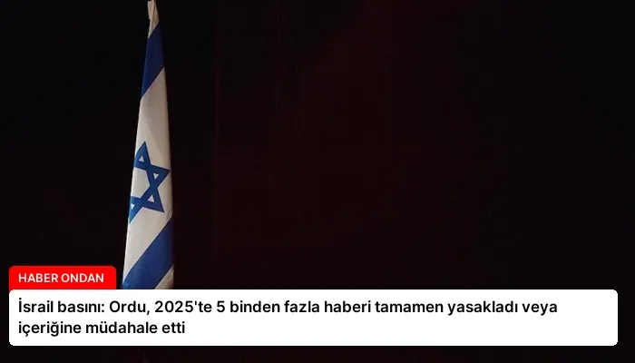 İsrail basını: Ordu, 2025’te 5 binden fazla haberi tamamen yasakladı veya içeriğine müdahale etti