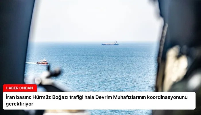 İran basını: Hürmüz Boğazı trafiği hala Devrim Muhafızlarının koordinasyonunu gerektiriyor
