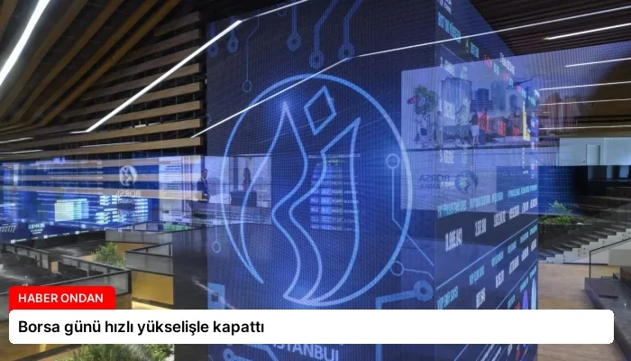 Borsa günü hızlı yükselişle kapattı