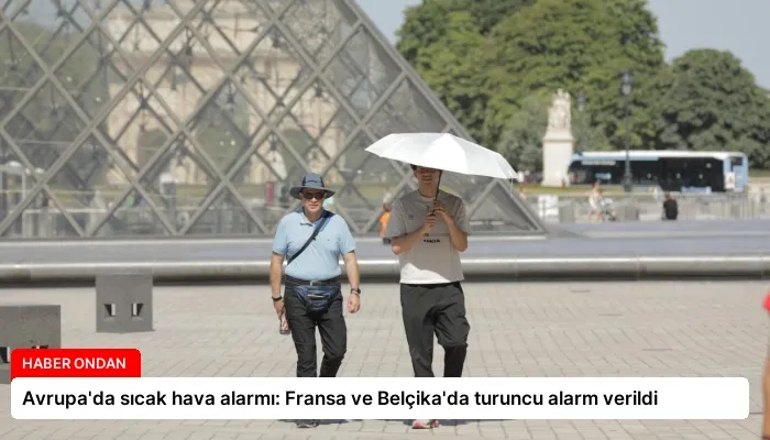 Avrupa’da sıcak hava alarmı: Fransa ve Belçika’da turuncu alarm verildi