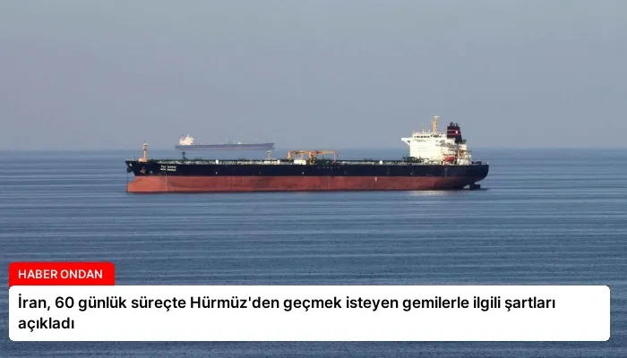 İran, 60 günlük süreçte Hürmüz’den geçmek isteyen gemilerle ilgili şartları açıkladı